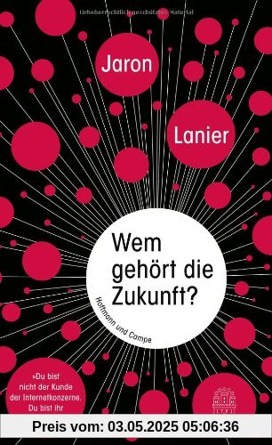Wem gehört die Zukunft?: Du bist nicht der Kunde der Internetkonzerne. Du bist ihr Produkt. Wem gehört die Zukunft?: Du bist nicht der Kunde der Internetkonzerne. Du bist ihr Produkt.