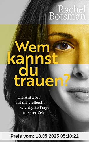 Wem kannst du trauen?: Die Antwort auf die vielleicht wichtigste Frage unserer Zeit