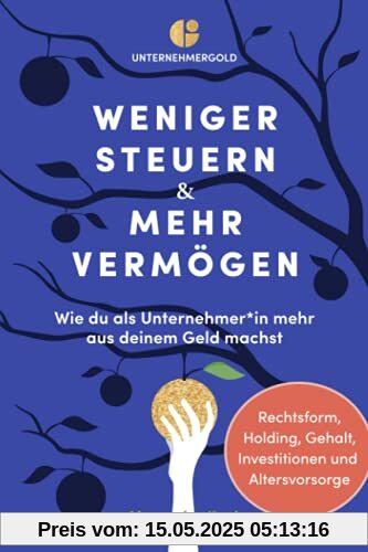 Weniger Steuern & mehr Vermögen: Wie du als Unternehmer*in mehr aus deinem Geld machst – Rechtsform, Holding, Gehalt, Investitionen und Altersvorsorge