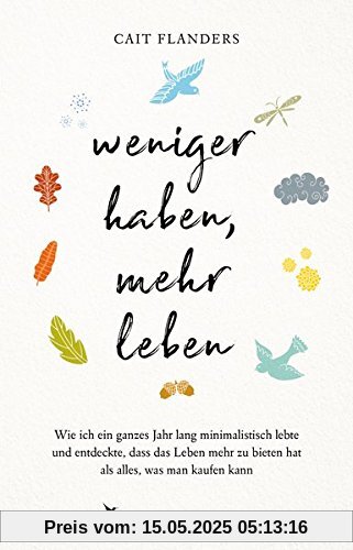 Weniger haben, mehr leben: Wie ich ein ganzes Jahr lang minimalistisch lebte und entdeckte, dass das Leben mehr zu bieten hat als alles, was man kaufen kann Weniger haben, mehr leben: Wie ich ein ganzes Jahr lang minimalistisch lebte und entdeckte, dass das Leben mehr zu bieten hat als alles, was man kaufen kann