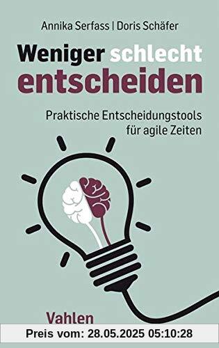 Weniger schlecht entscheiden: Praktische Entscheidungstools für agile Zeiten Weniger schlecht entscheiden: Praktische Entscheidungstools für agile Zeiten