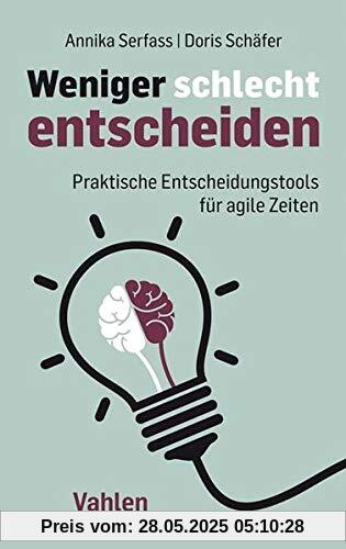 Weniger schlecht entscheiden: Praktische Entscheidungstools für agile Zeiten