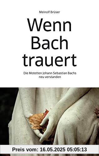 Wenn Bach trauert: Die Motetten Johann Sebastian Bachs neu verstanden