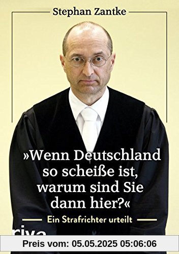 Wenn Deutschland so scheiße ist, warum sind Sie dann hier?: Ein Strafrichter urteilt Wenn Deutschland so scheiße ist, warum sind Sie dann hier?: Ein Strafrichter urteilt