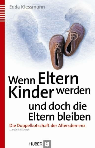 Wenn Eltern Kinder werden und doch die Eltern bleiben: Die Doppelbotschaft der Altersdemenz Wenn Eltern Kinder werden und doch die Eltern bleiben: Die Doppelbotschaft der Altersdemenz