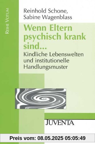 Wenn Eltern psychisch krank sind...: Kindliche Lebenswelten und institutionelle Handlungsmuster. (Reihe Votum)