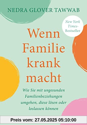 Wenn Familie krank macht: Wie Sie mit ungesunden Familienbeziehungen umgehen, diese lösen oder loslassen können