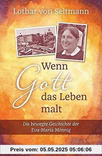 Wenn Gott das Leben malt: Die bewegte Geschichte der Eva-Maria Mönnig