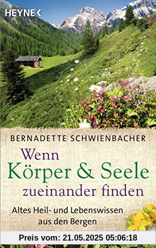 Wenn Körper und Seele zueinander finden: Altes Heil- und Lebenswissen aus den Bergen Wenn Körper und Seele zueinander finden: Altes Heil- und Lebenswissen aus den Bergen