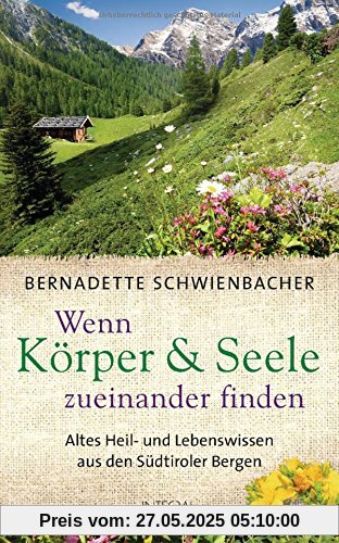 Wenn Körper und Seele zueinander finden: Altes Heil- und Lebenswissen aus den Südtiroler Bergen Wenn Körper und Seele zueinander finden: Altes Heil- und Lebenswissen aus den Südtiroler Bergen