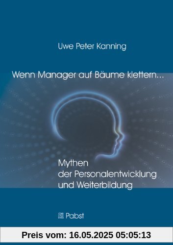 Wenn Manager auf Bäume klettern ...: Mythen der Personalentwicklung und Weiterbildung Wenn Manager auf Bäume klettern ...: Mythen der Personalentwicklung und Weiterbildung
