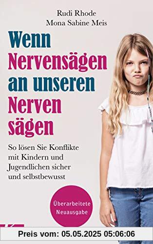 Wenn Nervensägen an unseren Nerven sägen: So lösen Sie Konflikte mit Kindern und Jugendlichen sicher und selbstbewusst. Überarbeitete Neuausgabe