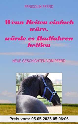 Wenn Reiten einfach wäre, würde es Radfahren heißen: Neue Geschichten vom Pferd