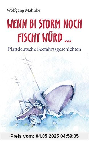 Wenn bi Storm noch fischt würd...: Plattdeutsche Seefahrtsgeschichten