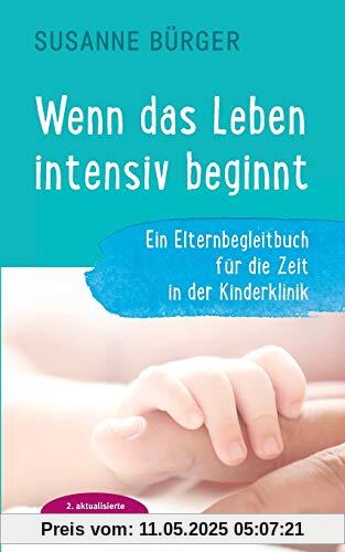 Wenn das Leben intensiv beginnt: Ein Elternbegleitbuch für die Zeit in der Kinderklinik