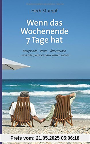 Wenn das Wochenende 7 Tage hat: Berufsende - Rente - Älterwerden ... und alles, was Sie dazu wissen sollten Wenn das Wochenende 7 Tage hat: Berufsende - Rente - Älterwerden ... und alles, was Sie dazu wissen sollten