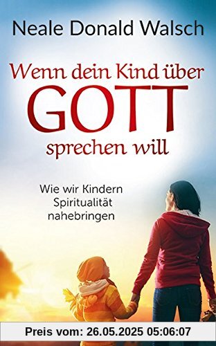 Wenn dein Kind über Gott sprechen will: Wie wir Kindern Spiritualität nahebringen