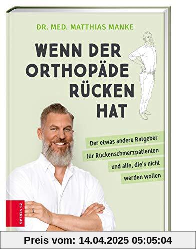 Wenn der Orthopäde Rücken hat: Der etwas andere Ratgeber für Rückenschmerzpatienten und alle, die's nicht werden wollen