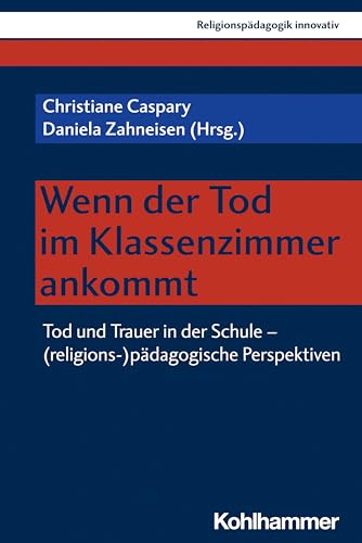 Wenn der Tod im Klassenzimmer ankommt: Tod und Trauer in der Schule - (religions-)pädagogische Perspektiven (Religionspädagogik innovativ, 52, Band 52)