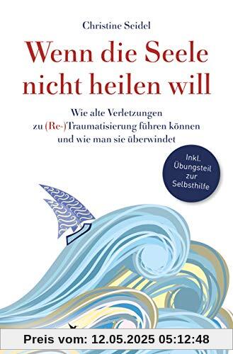 Wenn die Seele nicht heilen will: Wie alte Verletzungen zu (Re-)Traumatisierung führen können und wie man sie überwindet