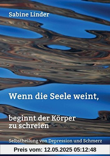 Wenn die Seele weint, beginnt der Körper zu schreien: Selbstheilung von Depression und Schmerz Wenn die Seele weint, beginnt der Körper zu schreien: Selbstheilung von Depression und Schmerz