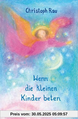 Wenn die kleinen Kinder beten: Sprüche und Gebete für die ersten sieben Jahre Wenn die kleinen Kinder beten: Sprüche und Gebete für die ersten sieben Jahre