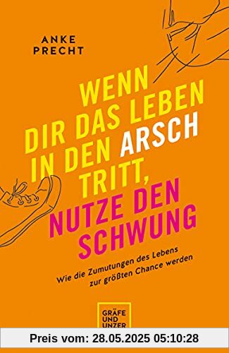 Wenn dir das Leben in den Arsch tritt, nutze den Schwung: Wie die Zumutungen des Lebens zur größten Chance werden (Lebenshilfe)