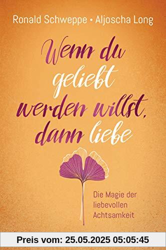 Wenn du geliebt werden willst, dann liebe: Die Magie der liebevollen Achtsamkeit Wenn du geliebt werden willst, dann liebe: Die Magie der liebevollen Achtsamkeit