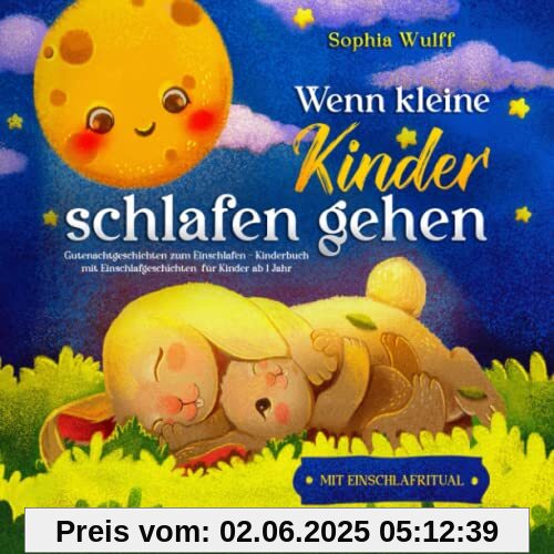 Wenn kleine Kinder schlafen gehen: Gutenachtgeschichten zum Einschlafen – Kinderbuch mit Einschlafgeschichten für Kinder ab 1 Jahr Wenn kleine Kinder schlafen gehen: Gutenachtgeschichten zum Einschlafen – Kinderbuch mit Einschlafgeschichten für Kinder ab 1 Jahr