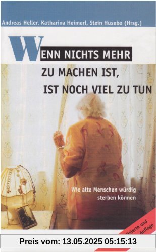 Wenn nichts mehr zu machen ist, ist noch viel zu tun: Wie alte Menschen würdig sterben können Wenn nichts mehr zu machen ist, ist noch viel zu tun: Wie alte Menschen würdig sterben können