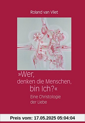 Wer, denken die Menschen, bin Ich? : Eine Christologie der Liebe Wer, denken die Menschen, bin Ich? : Eine Christologie der Liebe