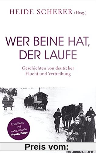 Wer Beine hat, der laufe: Geschichten von deutscher Flucht und Vertreibung – Erweiterte und aktualisierte Neuauflage
