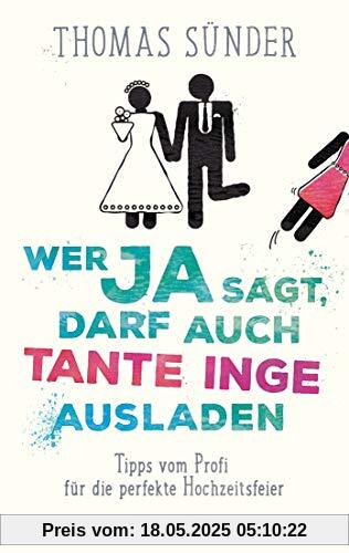 Wer Ja sagt, darf auch Tante Inge ausladen: Tipps vom Profi für die perfekte Hochzeitsfeier - Aktualisierte Neuausgabe des Hochzeitsbestsellers