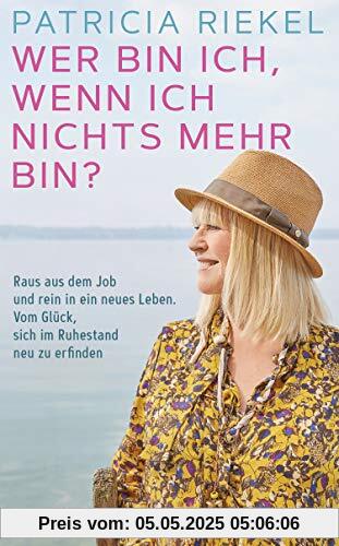 Wer bin ich, wenn ich nichts mehr bin?: Raus aus dem Job und rein in ein neues Leben. Vom Glück, sich im Ruhestand neu zu erfinden