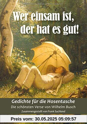 Wer einsam ist, der hat es gut!: Gedichte für die Hosentasche Wer einsam ist, der hat es gut!: Gedichte für die Hosentasche