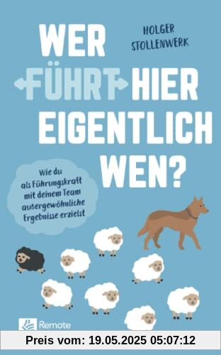 Wer führt hier eigentlich wen?: Wie du als Führungskraft mit deinem Team außergewöhnliche Ergebnisse erzielst | Das Praxishandbuch zur Mitarbeiterführung Wer führt hier eigentlich wen?: Wie du als Führungskraft mit deinem Team außergewöhnliche Ergebnisse erzielst | Das Praxishandbuch zur Mitarbeiterführung