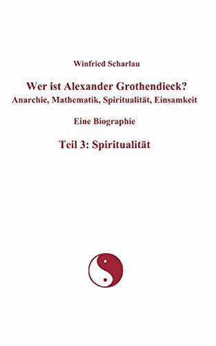 Wer ist Alexander Grothendieck? Anarchie, Mathematik, Spiritualität, Einsamkeit Eine Biographi...
