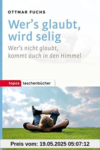 Wer's glaubt, wird selig: Wer's nicht glaubt, kommt auch in den Himmel (Topos Taschenbücher)