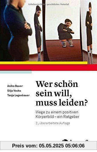 Wer schön sein will, muss leiden?: Wege zu einem positiven Körperbild - ein Ratgeber