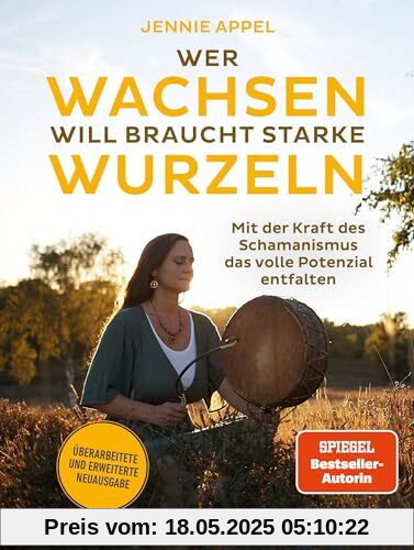 Wer wachsen will braucht starke Wurzeln: Mit der Kraft des Schamanismus das volle Potenzial entfalten - Überarbeitete und erweiterte Neuausgabe