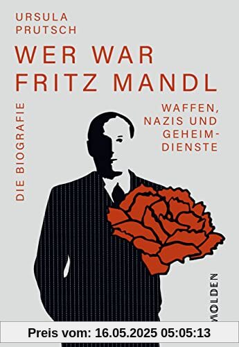 Wer war Fritz Mandl: Waffen, Nazis und Geheimdienste. Die Biografie