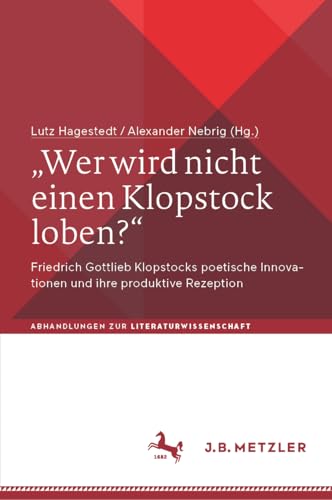 „Wer wird nicht einen Klopstock loben?“: Friedrich Gottlieb Klopstocks poetische Innovationen und ihre produktive Rezeption (Abhandlungen zur Literaturwissenschaft) von J.B. Metzler