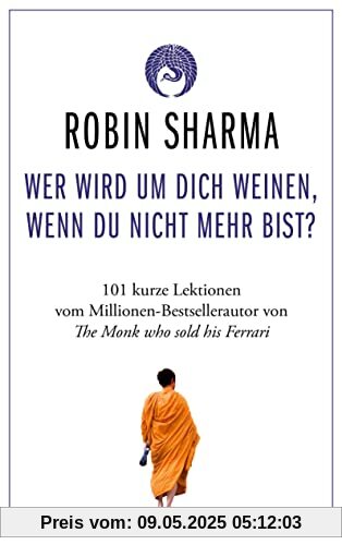 Wer wird um dich weinen, wenn du nicht mehr bist?: 101 kurze Lektionen über das Leben vom Millionen-Bestseller-Autor von The Monk who sold his Ferrari