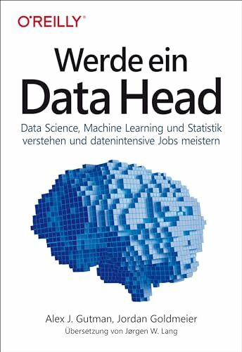 Werde ein Data Head: Data Science, Machine Learning und Statistik verstehen und datenintensive...