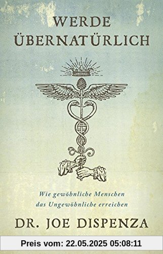Werde übernatürlich: Wie gewöhnliche Menschen das Ungewöhnliche erreichen Werde übernatürlich: Wie gewöhnliche Menschen das Ungewöhnliche erreichen