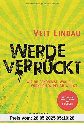 Werde verrückt: Wie du bekommst, was du wirklich-wirklich willst - Mit sieben Meditationen als Download