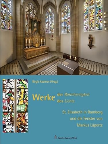 Werke der Barmherzigkeit – Werke des Lichts: St. Elisabeth in Bamberg und die Fenster von Markus Lüpertz von Fink Kunstverlag Josef