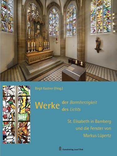 Werke der Barmherzigkeit – Werke des Lichts: St. Elisabeth in Bamberg und die Fenster von Markus Lüpertz Werke der Barmherzigkeit – Werke des Lichts: St. Elisabeth in Bamberg und die Fenster von Markus Lüpertz