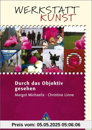 Werkstatt Kunst. Themenhefte für den Kunstunterricht: Werkstatt Kunst: Durch das Objektiv gesehen Werkstatt Kunst. Themenhefte für den Kunstunterricht: Werkstatt Kunst: Durch das Objektiv gesehen
