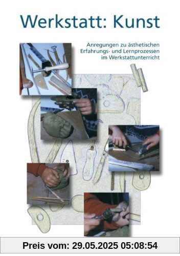 Werkstatt: Kunst: Anregungen zu ästhetischen Erfahrungs- und Lernprozessen im Werkstattunterricht Werkstatt: Kunst: Anregungen zu ästhetischen Erfahrungs- und Lernprozessen im Werkstattunterricht